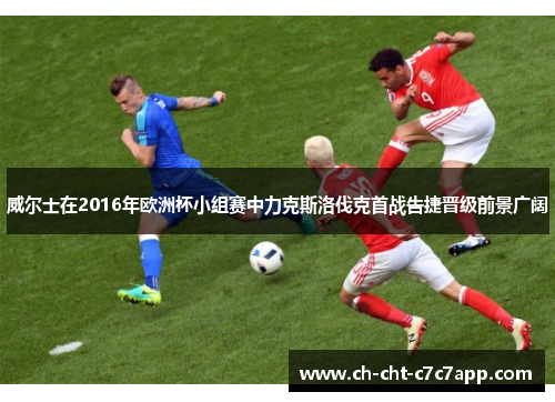 威尔士在2016年欧洲杯小组赛中力克斯洛伐克首战告捷晋级前景广阔